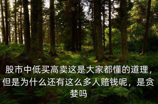 股市中低買高賣這是大家都懂的道理，但是為什么還有這么多人賠錢呢，是貪婪嗎