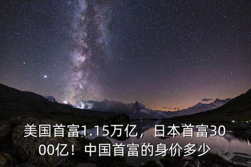 美國首富1.15萬億，日本首富3000億！中國首富的身價(jià)多少