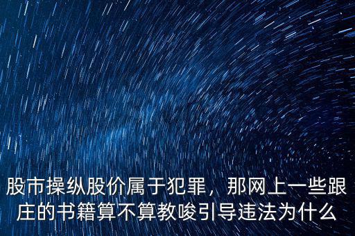 股市操縱股價屬于犯罪，那網上一些跟莊的書籍算不算教唆引導違法為什么