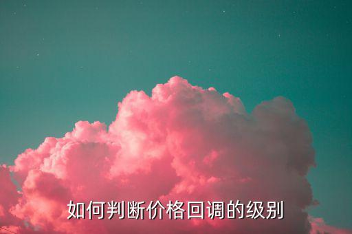價(jià)格為什么會(huì)回調(diào),如何判斷價(jià)格回調(diào)的級別