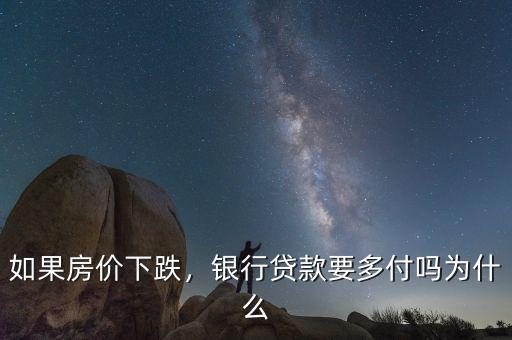 如果房價下跌，銀行貸款要多付嗎為什么