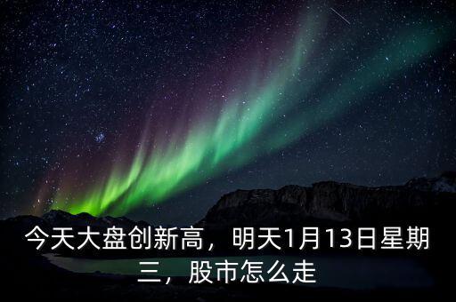 今天大盤創(chuàng)新高，明天1月13日星期三，股市怎么走