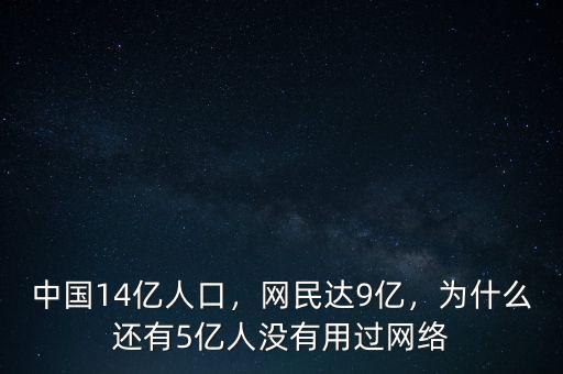 中國14億人口，網(wǎng)民達9億，為什么還有5億人沒有用過網(wǎng)絡(luò)