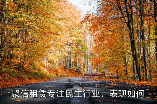 聚信租賃專(zhuān)注民生行業(yè)，表現(xiàn)如何