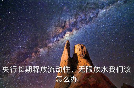 央行長(zhǎng)期釋放流動(dòng)性，無(wú)限放水我們?cè)撛趺崔k