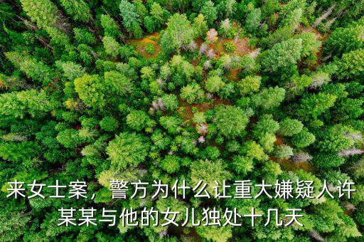 來(lái)女士案，警方為什么讓重大嫌疑人許某某與他的女兒獨(dú)處十幾天