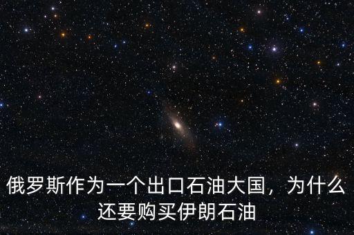 俄羅斯作為一個(gè)出口石油大國(guó)，為什么還要購買伊朗石油