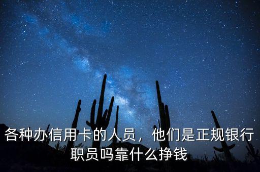 各種辦信用卡的人員，他們是正規(guī)銀行職員嗎靠什么掙錢
