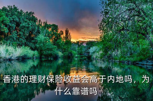 香港的理財(cái)保險(xiǎn)收益會高于內(nèi)地嗎，為什么靠譜嗎