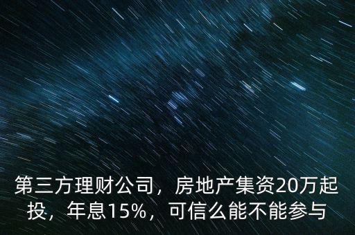第三方理財(cái)公司，房地產(chǎn)集資20萬(wàn)起投，年息15%，可信么能不能參與
