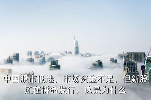 中國股市低迷，市場資金不足，但新股還在拼命發(fā)行，這是為什么