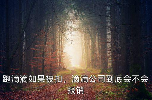 跑滴滴如果被扣，滴滴公司到底會不會報銷