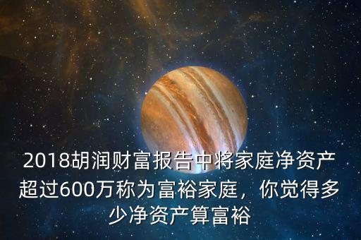 2018胡潤財富報告中將家庭凈資產(chǎn)超過600萬稱為富裕家庭，你覺得多少凈資產(chǎn)算富裕