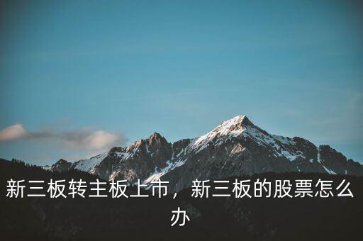 新三板轉(zhuǎn)主板上市，新三板的股票怎么辦