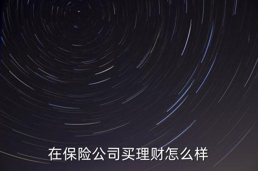 保險理財產品怎么樣,在保險公司買理財怎么樣