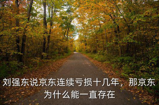 劉強(qiáng)東說京東連續(xù)虧損十幾年，那京東為什么能一直存在
