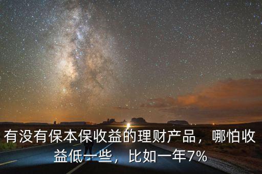 有沒有保本保收益的理財產品，哪怕收益低一些，比如一年7%