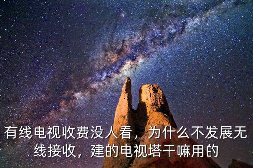 有線電視收費沒人看，為什么不發(fā)展無線接收，建的電視塔干嘛用的