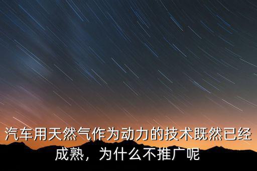 汽車用天然氣作為動力的技術既然已經(jīng)成熟，為什么不推廣呢
