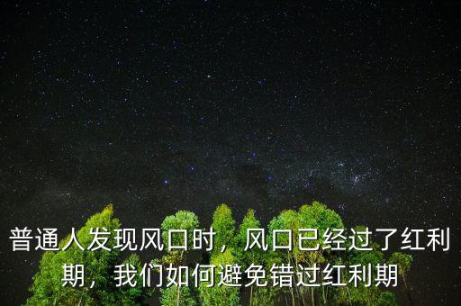 普通人發(fā)現(xiàn)風(fēng)口時，風(fēng)口已經(jīng)過了紅利期，我們?nèi)绾伪苊忮e過紅利期
