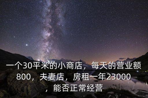 一個30平米的小商店，每天的營業(yè)額800，夫妻店，房租一年23000，能否正常經(jīng)營