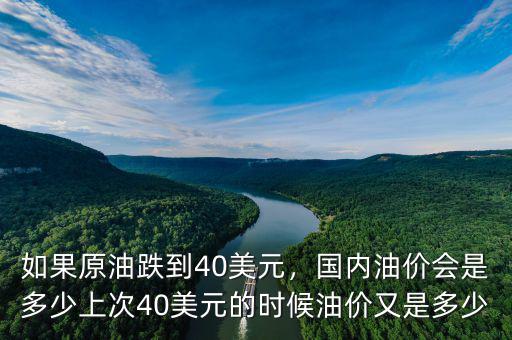 如果原油跌到40美元，國內(nèi)油價(jià)會是多少上次40美元的時(shí)候油價(jià)又是多少