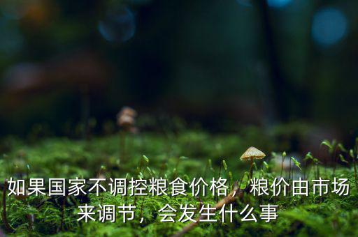 如果國(guó)家不調(diào)控糧食價(jià)格，糧價(jià)由市場(chǎng)來調(diào)節(jié)，會(huì)發(fā)生什么事