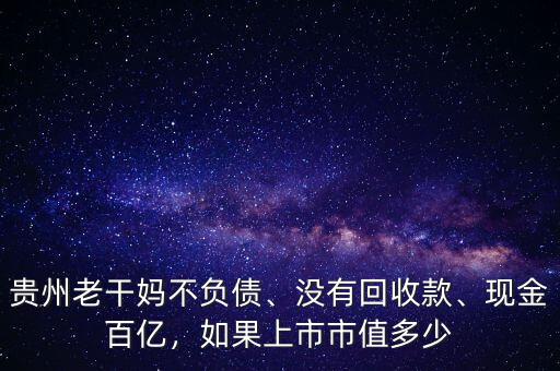 貴州老干媽不負(fù)債、沒有回收款、現(xiàn)金百億，如果上市市值多少