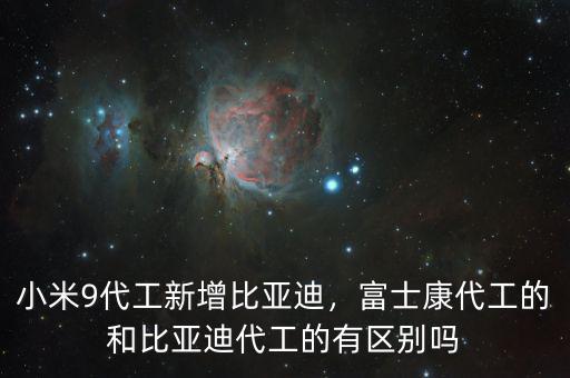 小米9代工新增比亞迪，富士康代工的和比亞迪代工的有區(qū)別嗎