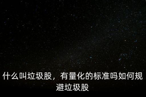 什么叫垃圾股，有量化的標(biāo)準(zhǔn)嗎如何規(guī)避垃圾股