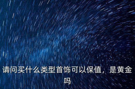 請問買什么類型首飾可以保值，是黃金嗎