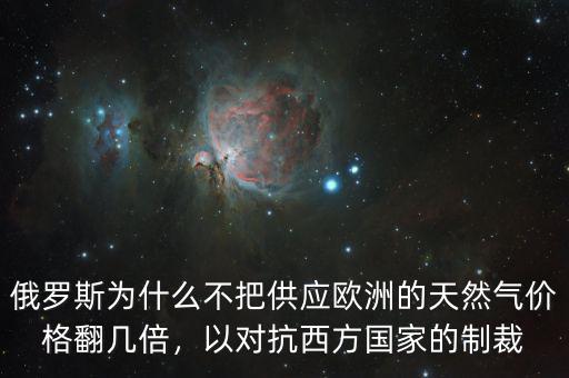 俄羅斯為什么不把供應(yīng)歐洲的天然氣價(jià)格翻幾倍，以對抗西方國家的制裁