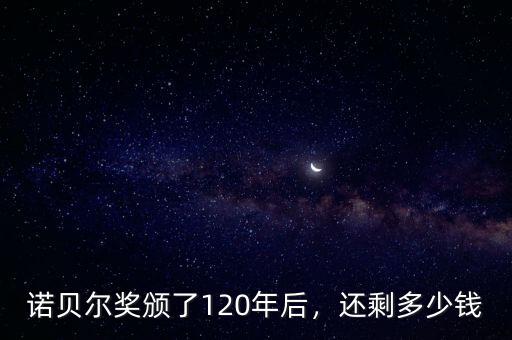 諾貝爾獎頒了120年后，還剩多少錢
