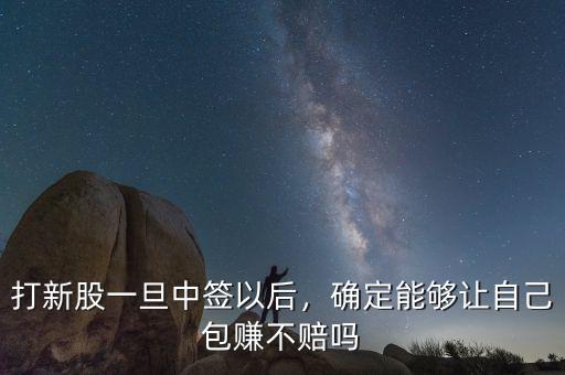 打新股一旦中簽以后，確定能夠讓自己包賺不賠嗎