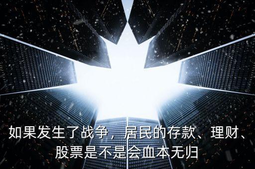 如果發(fā)生了戰(zhàn)爭(zhēng)，居民的存款、理財(cái)、股票是不是會(huì)血本無(wú)歸