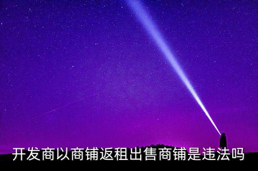 商鋪返租有什么危險(xiǎn),商鋪返租是開(kāi)發(fā)商的套路嗎