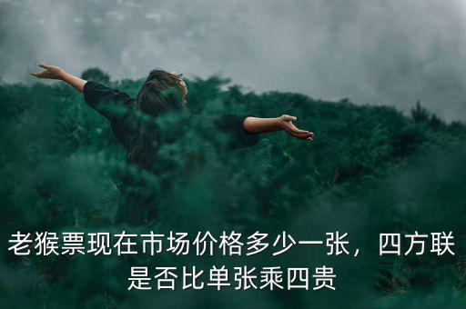 老猴票現在市場價格多少一張，四方聯是否比單張乘四貴