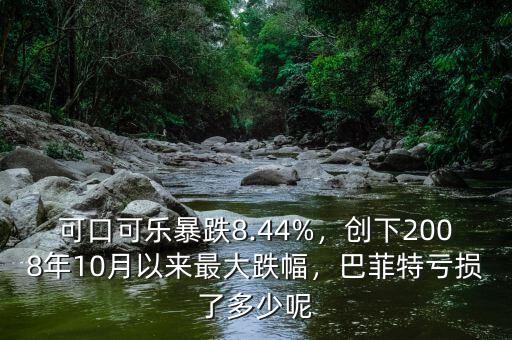 可口可樂暴跌8.44%，創(chuàng)下2008年10月以來最大跌幅，巴菲特虧損了多少呢