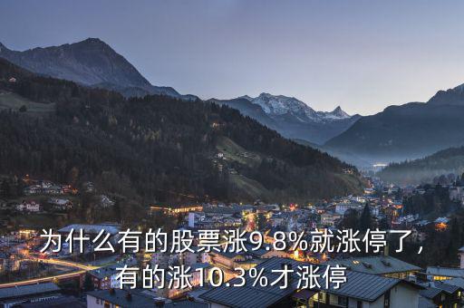 為什么有的股票漲9.8%就漲停了，有的漲10.3%才漲停