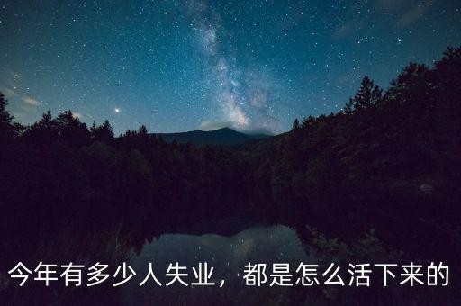 今年有多少人失業(yè)，都是怎么活下來的