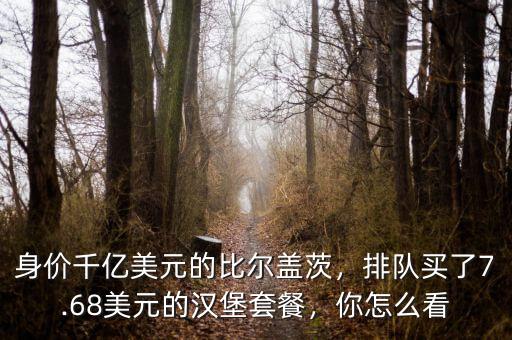 身價千億美元的比爾蓋茨，排隊(duì)買了7.68美元的漢堡套餐，你怎么看