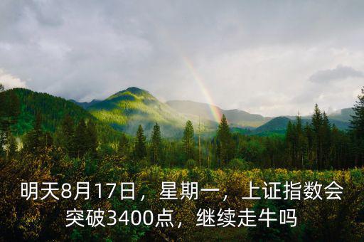 明天8月17日，星期一，上證指數(shù)會(huì)突破3400點(diǎn)，繼續(xù)走牛嗎