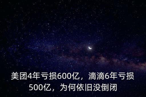美團(tuán)4年虧損600億，滴滴6年虧損500億，為何依舊沒(méi)倒閉