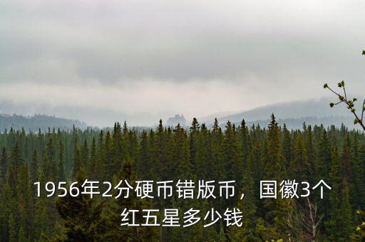 1956年2分硬幣錯(cuò)版幣，國徽3個(gè)紅五星多少錢