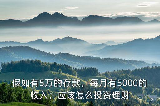 假如有5萬的存款，每月有5000的收入，應(yīng)該怎么投資理財(cái)
