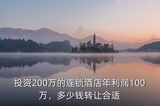投資200萬的連鎖酒店年利潤100萬，多少錢轉(zhuǎn)讓合適