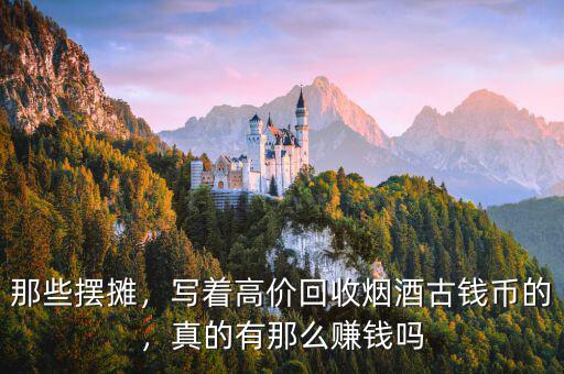 那些擺攤，寫著高價(jià)回收煙酒古錢幣的，真的有那么賺錢嗎