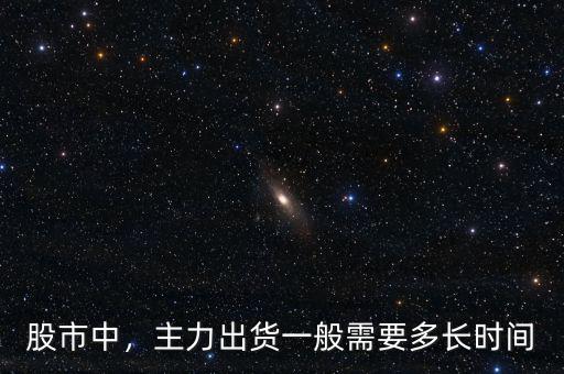 股市中，主力出貨一般需要多長時間