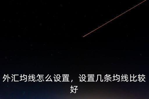 外匯均線(xiàn)怎么設(shè)置，設(shè)置幾條均線(xiàn)比較好