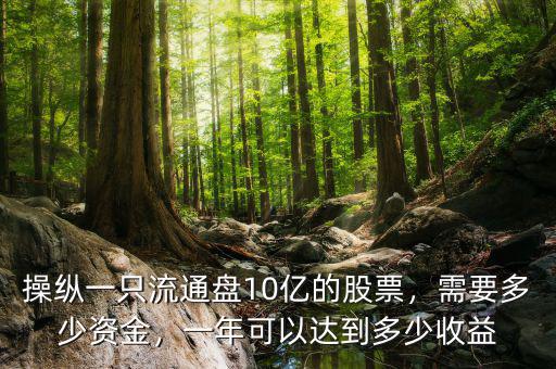 操縱一只流通盤10億的股票，需要多少資金，一年可以達(dá)到多少收益
